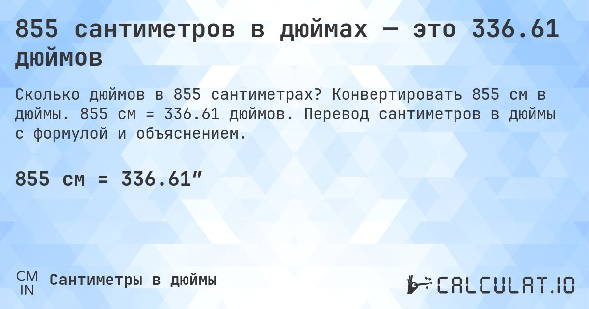 855 сантиметров в дюймах — это 336.61 дюймов. Конвертировать 855 см в дюймы. 855 см = 336.61 дюймов. Перевод сантиметров в дюймы с формулой и объяснением.