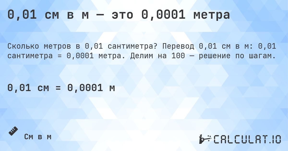 0,01 см в м — это 0,0001 метра. Перевод 0,01 см в м: 0,01 сантиметра = 0,0001 метра. Делим на 100 — решение по шагам.
