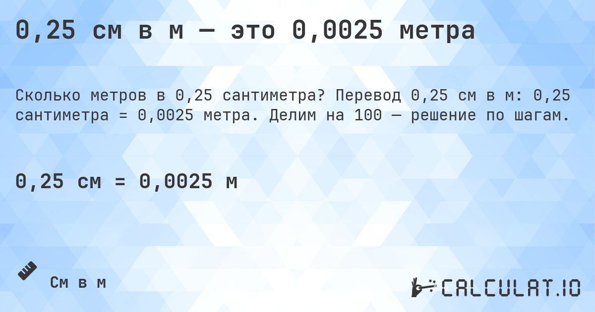 0,25 см в м — это 0,0025 метра. Перевод 0,25 см в м: 0,25 сантиметра = 0,0025 метра. Делим на 100 — решение по шагам.