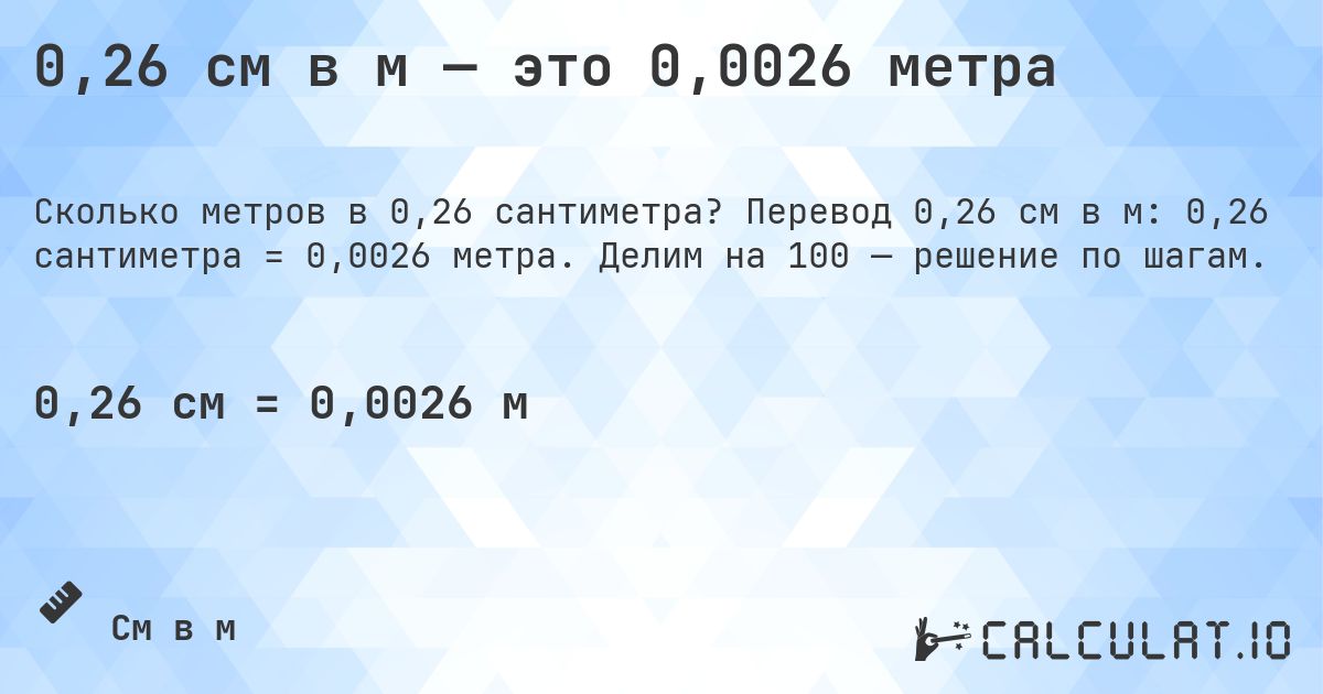 0,26 см в м — это 0,0026 метра. Перевод 0,26 см в м: 0,26 сантиметра = 0,0026 метра. Делим на 100 — решение по шагам.