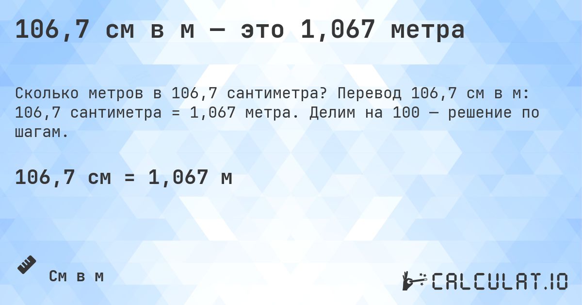 106,7 см в м — это 1,067 метра. Перевод 106,7 см в м: 106,7 сантиметра = 1,067 метра. Делим на 100 — решение по шагам.