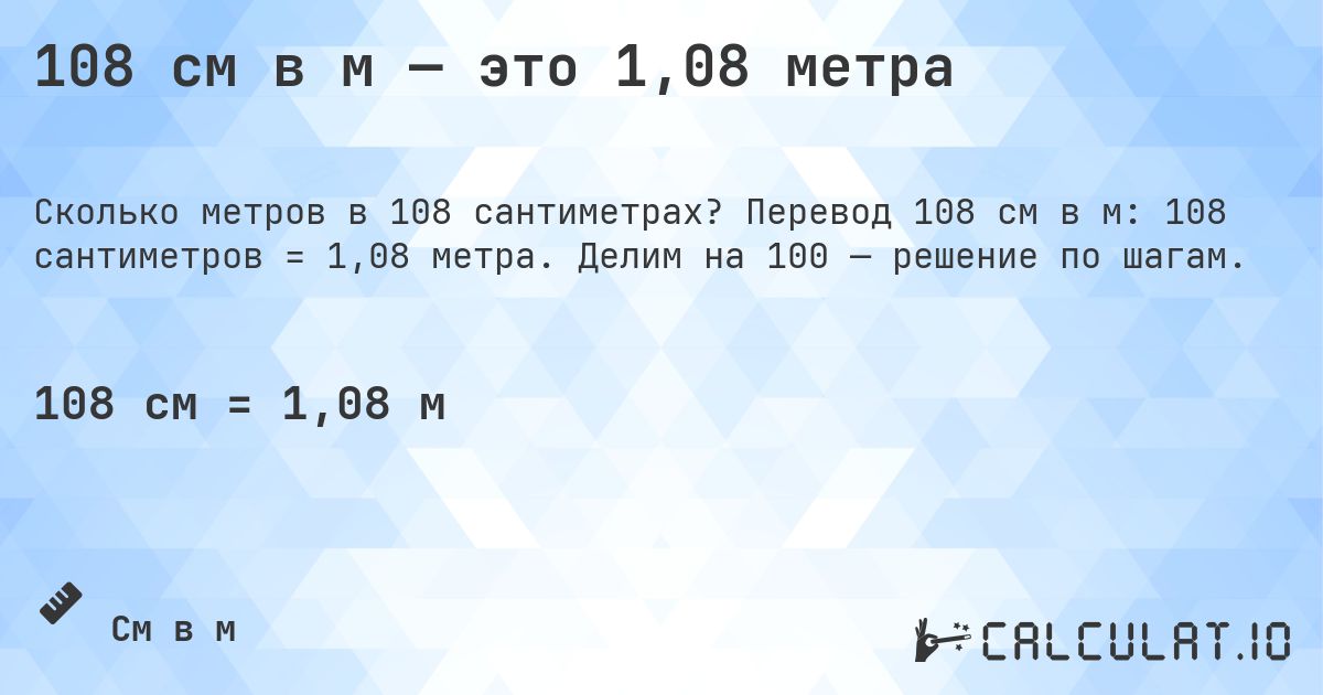 108 см в м — это 1,08 метра. Перевод 108 см в м: 108 сантиметров = 1,08 метра. Делим на 100 — решение по шагам.