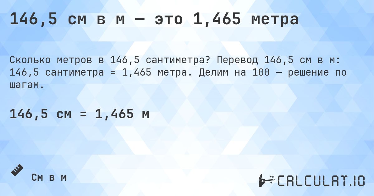 146,5 см в м — это 1,465 метра. Перевод 146,5 см в м: 146,5 сантиметра = 1,465 метра. Делим на 100 — решение по шагам.