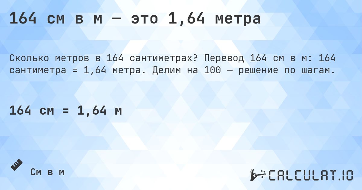 164 см в м — это 1,64 метра. Перевод 164 см в м: 164 сантиметра = 1,64 метра. Делим на 100 — решение по шагам.