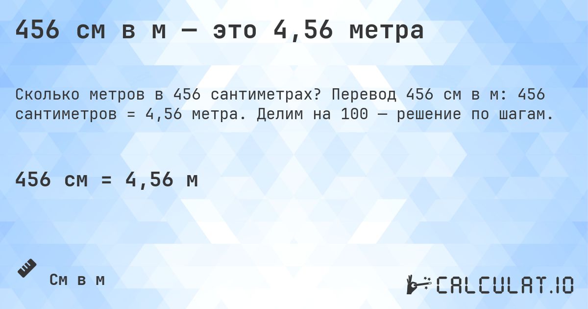 456 см в м — это 4,56 метра. Перевод 456 см в м: 456 сантиметров = 4,56 метра. Делим на 100 — решение по шагам.