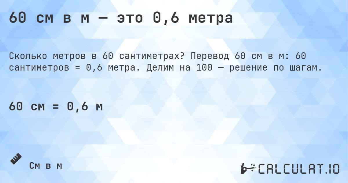 60 см в м — это 0,6 метра. Перевод 60 см в м: 60 сантиметров = 0,6 метра. Делим на 100 — решение по шагам.