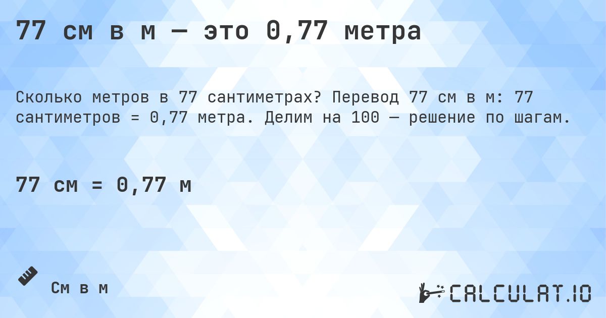77 см в м — это 0,77 метра. Перевод 77 см в м: 77 сантиметров = 0,77 метра. Делим на 100 — решение по шагам.
