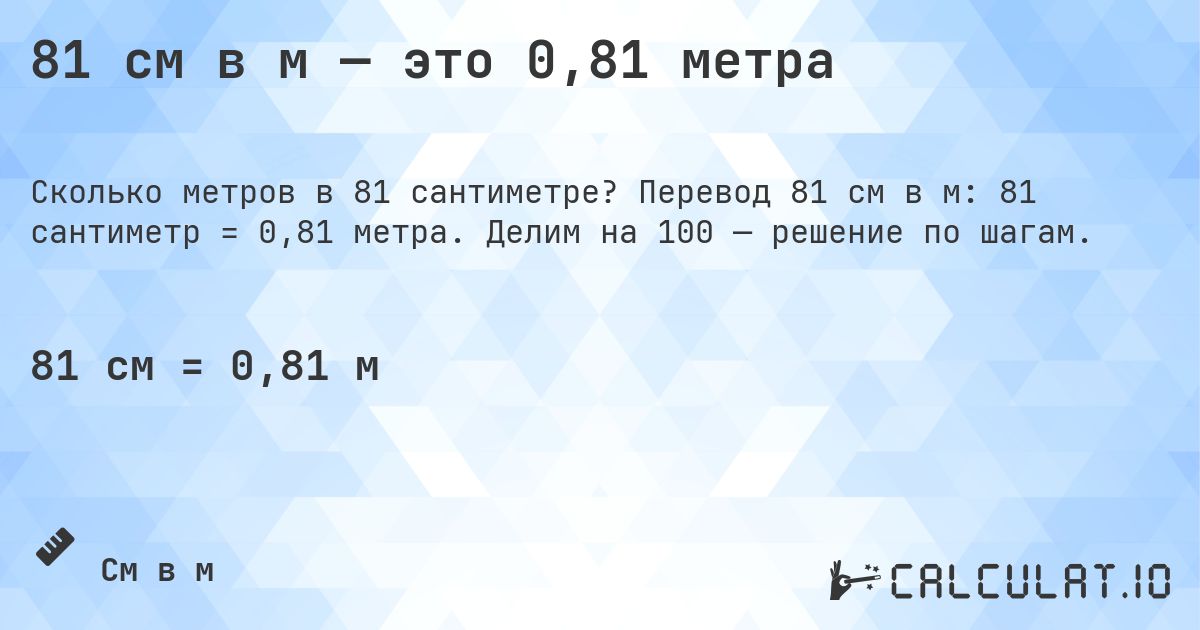 81 см в м — это 0,81 метра. Перевод 81 см в м: 81 сантиметр = 0,81 метра. Делим на 100 — решение по шагам.