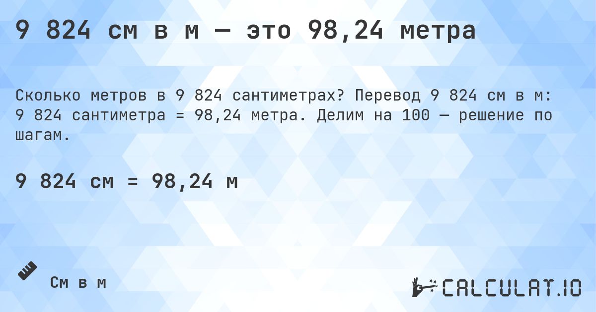 9 824 см в м — это 98,24 метра. Перевод 9 824 см в м: 9 824 сантиметра = 98,24 метра. Делим на 100 — решение по шагам.