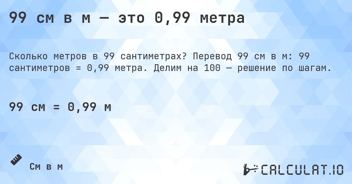 99 см в м — это 0,99 метра. Перевод 99 см в м: 99 сантиметров = 0,99 метра. Делим на 100 — решение по шагам.
