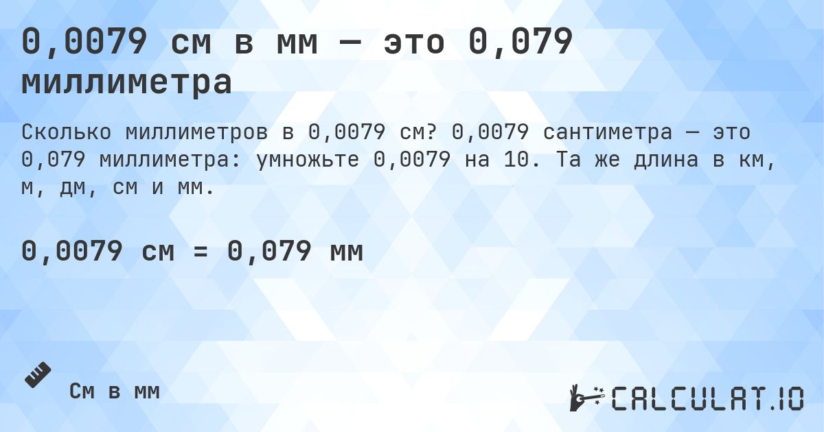 0,0079 см в мм — это 0,079 миллиметра. 0,0079 сантиметра — это 0,079 миллиметра: умножьте 0,0079 на 10. Та же длина в км, м, дм, см и мм.