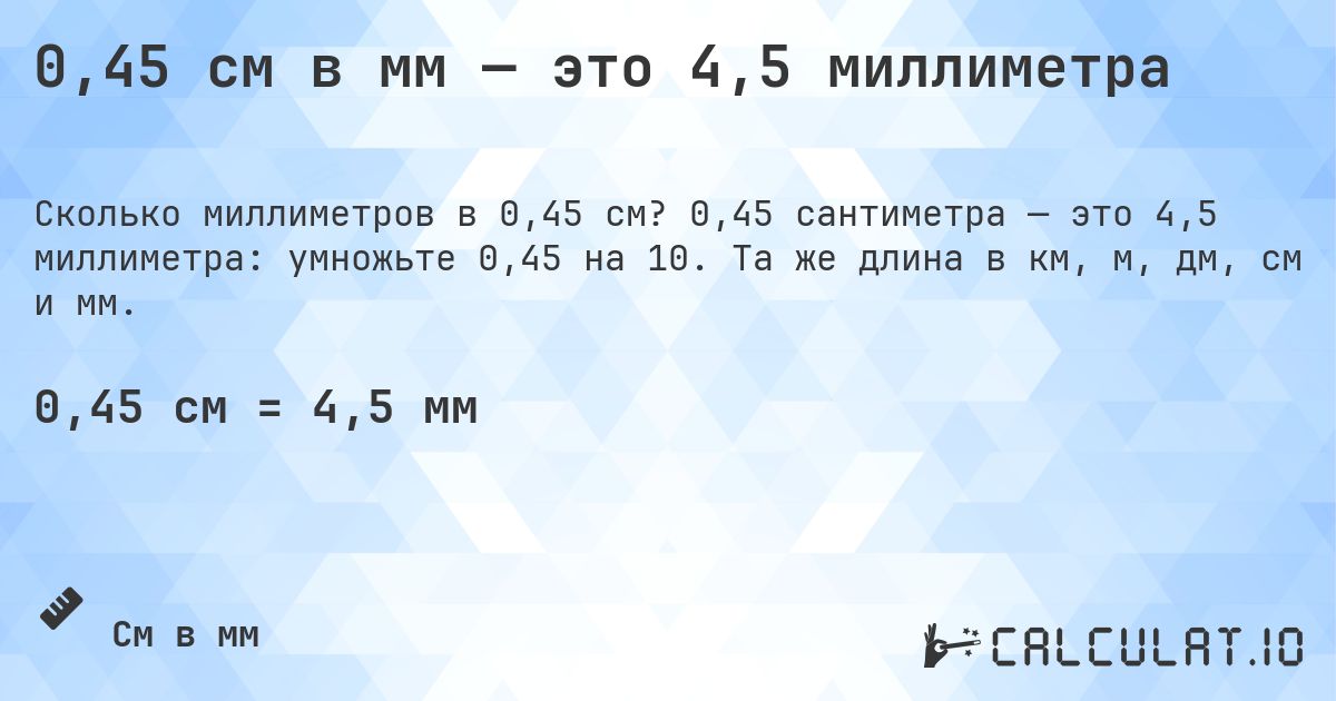 0,45 см в мм — это 4,5 миллиметра. 0,45 сантиметра — это 4,5 миллиметра: умножьте 0,45 на 10. Та же длина в км, м, дм, см и мм.