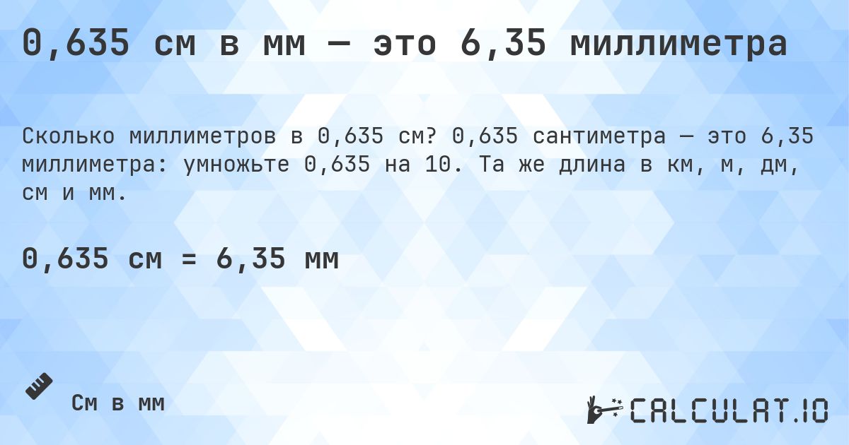 0,635 см в мм — это 6,35 миллиметра. 0,635 сантиметра — это 6,35 миллиметра: умножьте 0,635 на 10. Та же длина в км, м, дм, см и мм.