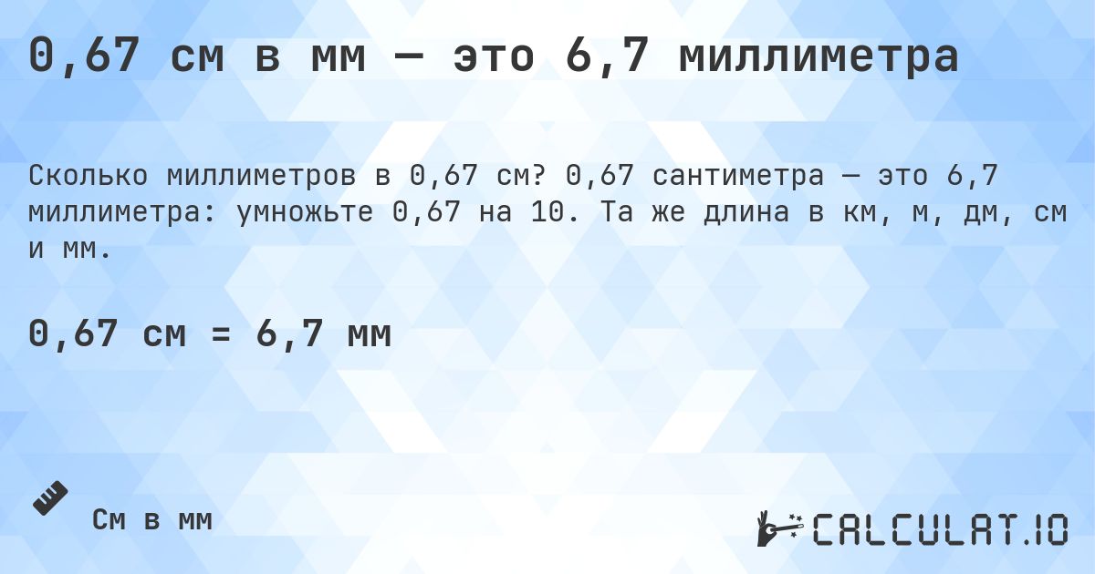 0,67 см в мм — это 6,7 миллиметра. 0,67 сантиметра — это 6,7 миллиметра: умножьте 0,67 на 10. Та же длина в км, м, дм, см и мм.