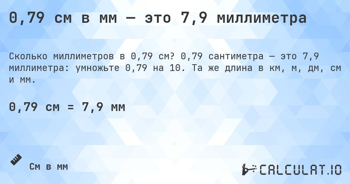 0,79 см в мм — это 7,9 миллиметра. 0,79 сантиметра — это 7,9 миллиметра: умножьте 0,79 на 10. Та же длина в км, м, дм, см и мм.