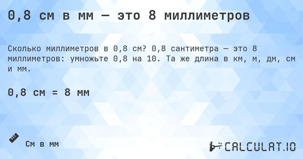 0,8 см в мм — это 8 миллиметров. 0,8 сантиметра — это 8 миллиметров: умножьте 0,8 на 10. Та же длина в км, м, дм, см и мм.