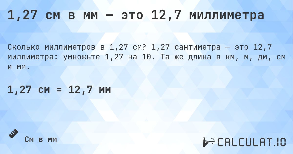 1,27 см в мм — это 12,7 миллиметра. 1,27 сантиметра — это 12,7 миллиметра: умножьте 1,27 на 10. Та же длина в км, м, дм, см и мм.