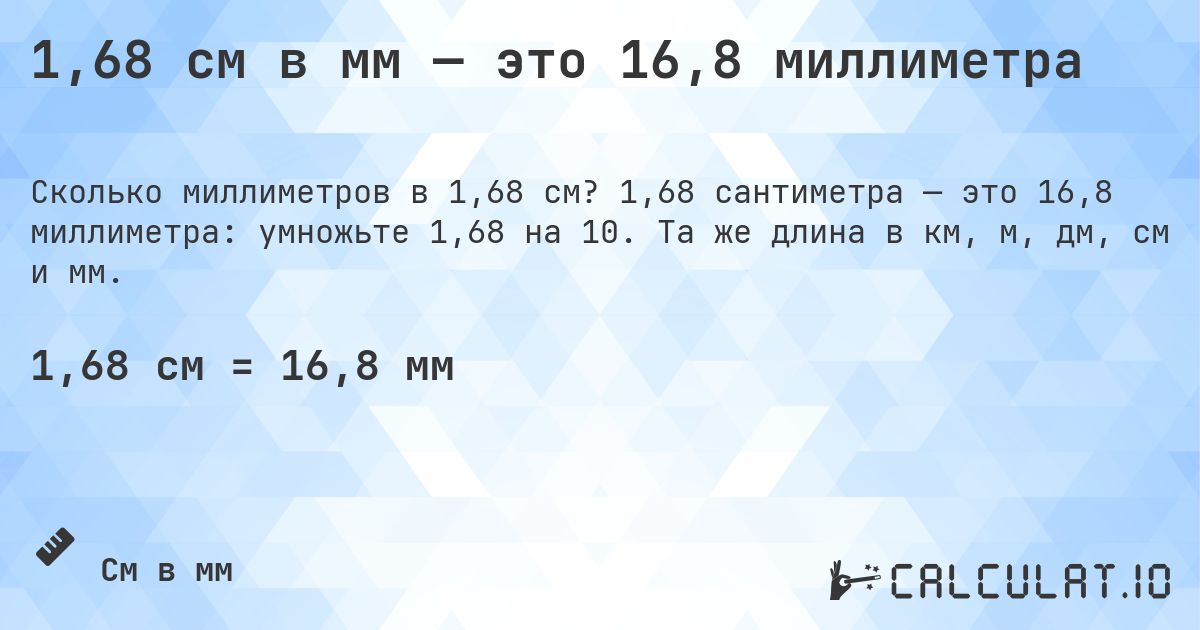 1,68 см в мм — это 16,8 миллиметра. 1,68 сантиметра — это 16,8 миллиметра: умножьте 1,68 на 10. Та же длина в км, м, дм, см и мм.