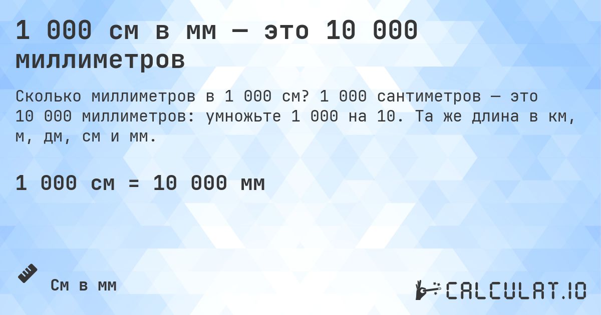 1 000 см в мм — это 10 000 миллиметров. 1 000 сантиметров — это 10 000 миллиметров: умножьте 1 000 на 10. Та же длина в км, м, дм, см и мм.