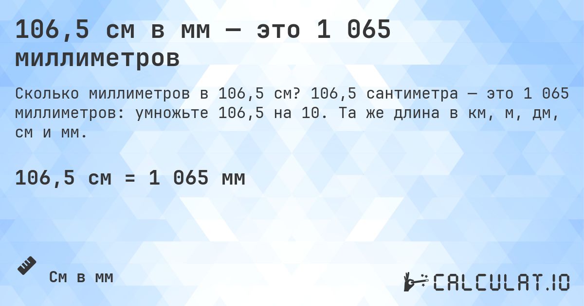 106,5 см в мм — это 1 065 миллиметров. 106,5 сантиметра — это 1 065 миллиметров: умножьте 106,5 на 10. Та же длина в км, м, дм, см и мм.