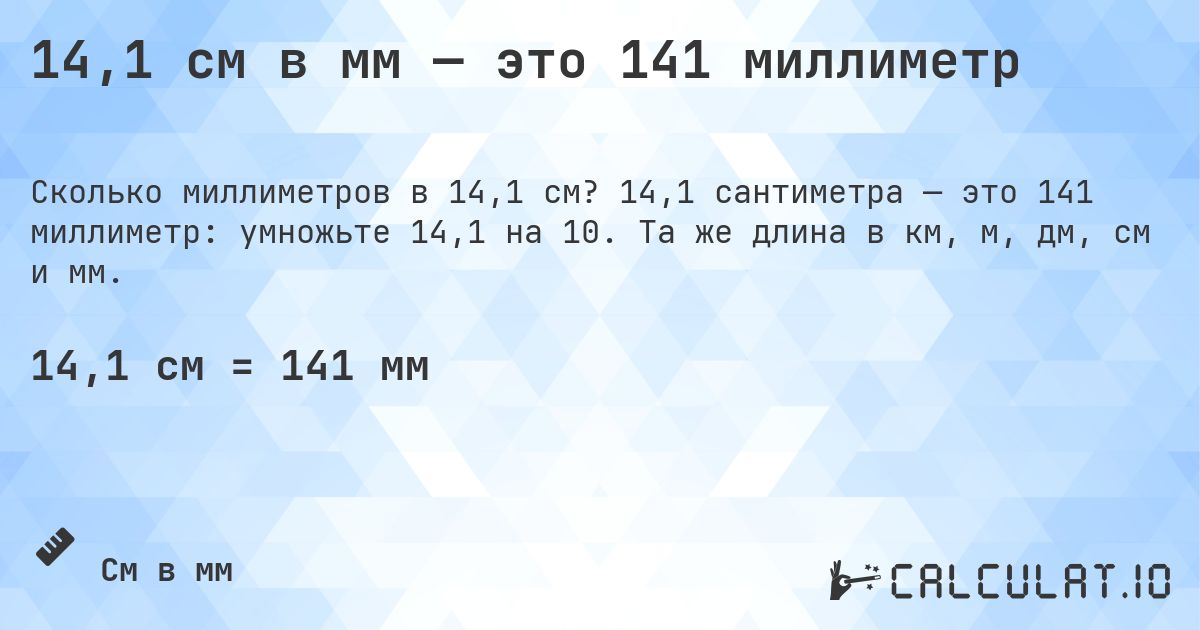 14,1 см в мм — это 141 миллиметр. 14,1 сантиметра — это 141 миллиметр: умножьте 14,1 на 10. Та же длина в км, м, дм, см и мм.