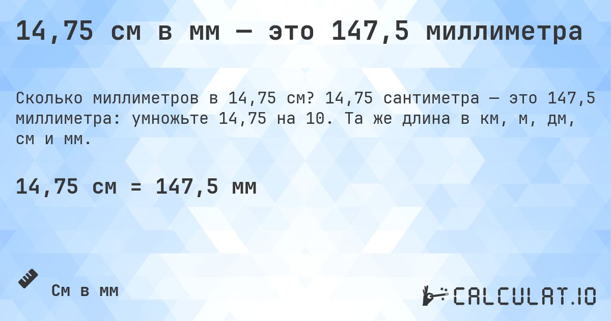 14,75 см в мм — это 147,5 миллиметра. 14,75 сантиметра — это 147,5 миллиметра: умножьте 14,75 на 10. Та же длина в км, м, дм, см и мм.