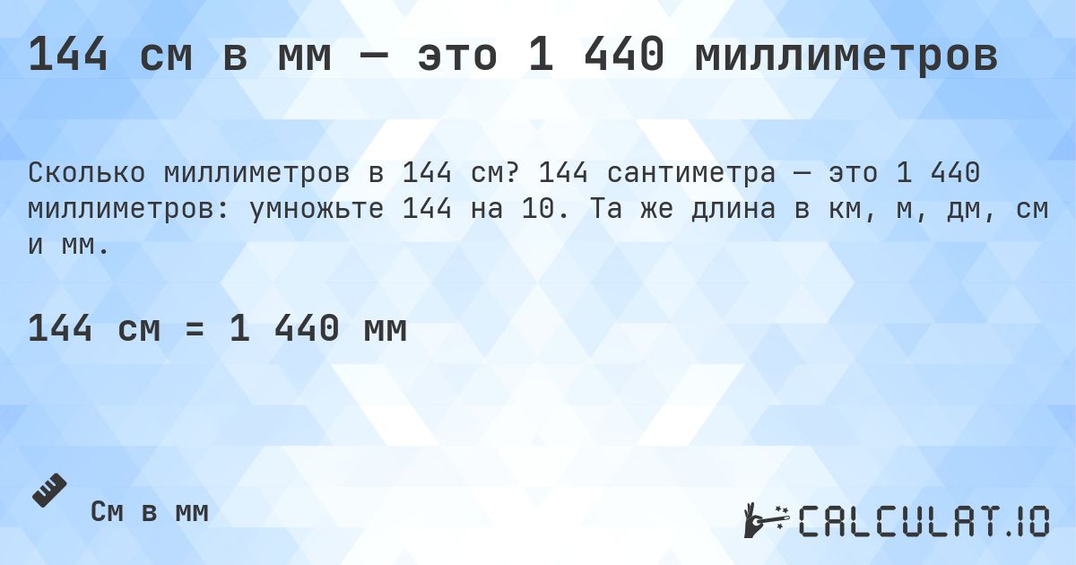 144 см в мм — это 1 440 миллиметров. 144 сантиметра — это 1 440 миллиметров: умножьте 144 на 10. Та же длина в км, м, дм, см и мм.