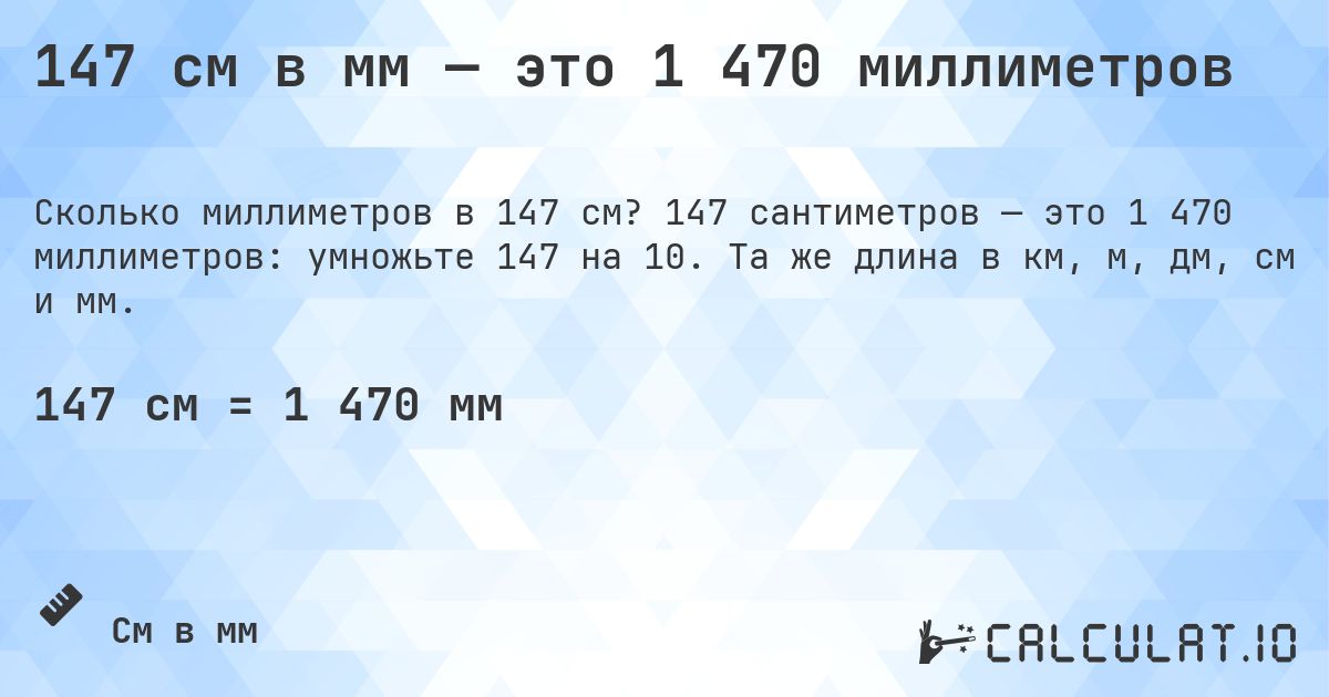 147 см в мм — это 1 470 миллиметров. 147 сантиметров — это 1 470 миллиметров: умножьте 147 на 10. Та же длина в км, м, дм, см и мм.