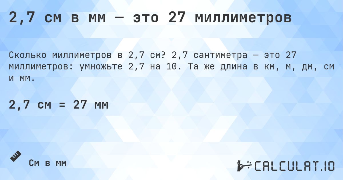 2,7 см в мм — это 27 миллиметров. 2,7 сантиметра — это 27 миллиметров: умножьте 2,7 на 10. Та же длина в км, м, дм, см и мм.