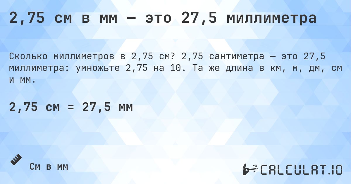 2,75 см в мм — это 27,5 миллиметра. 2,75 сантиметра — это 27,5 миллиметра: умножьте 2,75 на 10. Та же длина в км, м, дм, см и мм.