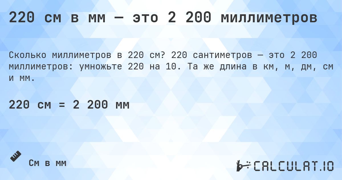220 см в мм — это 2 200 миллиметров. 220 сантиметров — это 2 200 миллиметров: умножьте 220 на 10. Та же длина в км, м, дм, см и мм.