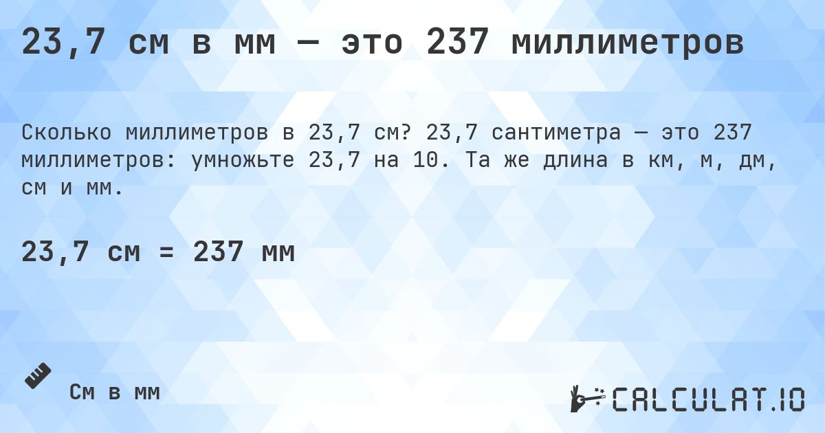 23,7 см в мм — это 237 миллиметров. 23,7 сантиметра — это 237 миллиметров: умножьте 23,7 на 10. Та же длина в км, м, дм, см и мм.