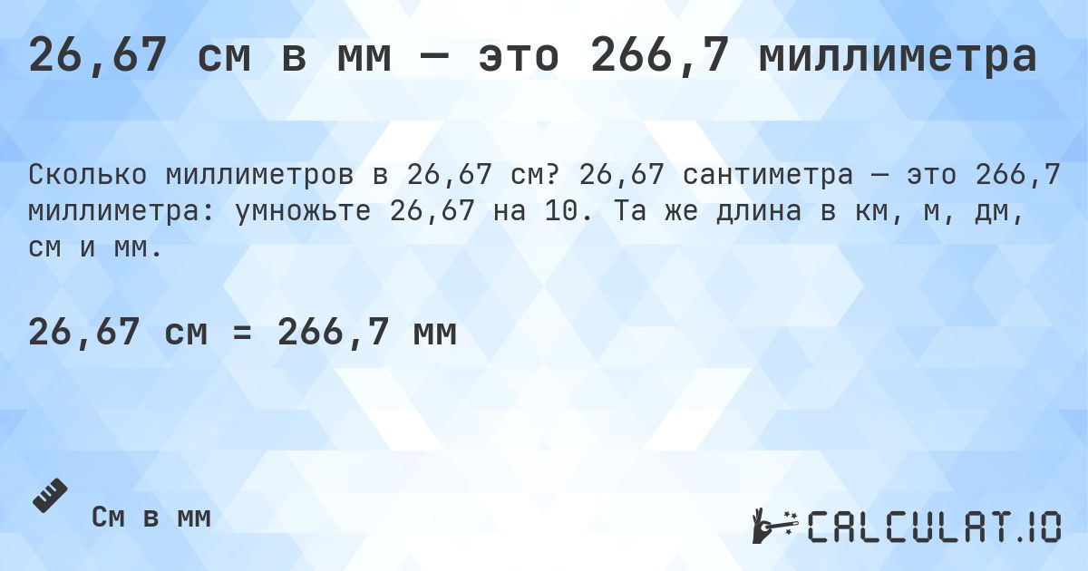 26,67 см в мм — это 266,7 миллиметра. 26,67 сантиметра — это 266,7 миллиметра: умножьте 26,67 на 10. Та же длина в км, м, дм, см и мм.