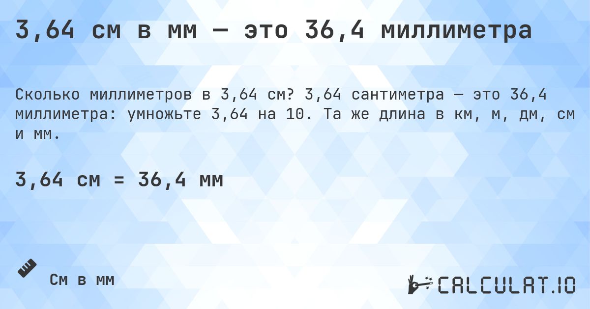 3,64 см в мм — это 36,4 миллиметра. 3,64 сантиметра — это 36,4 миллиметра: умножьте 3,64 на 10. Та же длина в км, м, дм, см и мм.