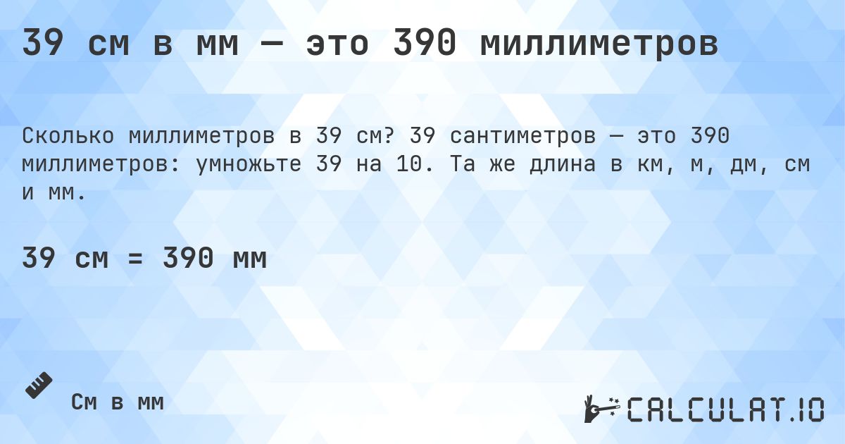 39 см в мм — это 390 миллиметров. 39 сантиметров — это 390 миллиметров: умножьте 39 на 10. Та же длина в км, м, дм, см и мм.