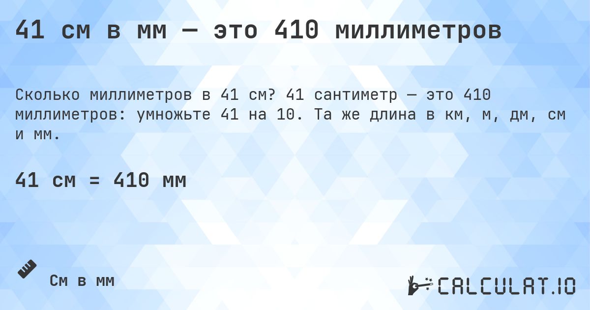41 см в мм — это 410 миллиметров. 41 сантиметр — это 410 миллиметров: умножьте 41 на 10. Та же длина в км, м, дм, см и мм.