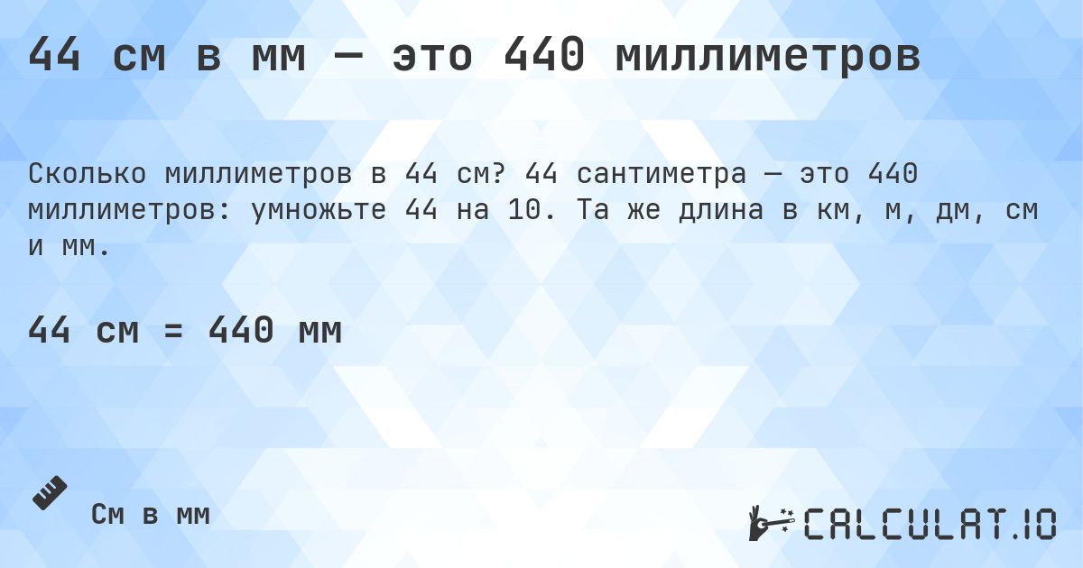 44 см в мм — это 440 миллиметров. 44 сантиметра — это 440 миллиметров: умножьте 44 на 10. Та же длина в км, м, дм, см и мм.