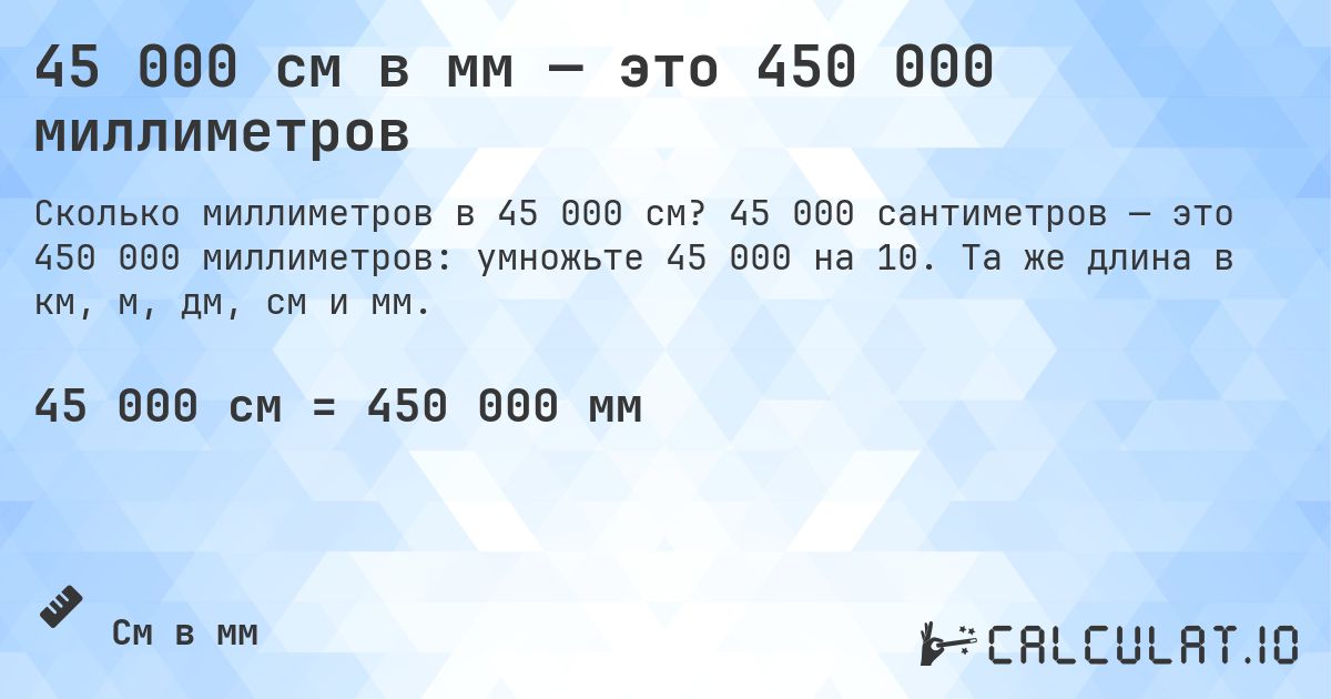 45 000 см в мм — это 450 000 миллиметров. 45 000 сантиметров — это 450 000 миллиметров: умножьте 45 000 на 10. Та же длина в км, м, дм, см и мм.