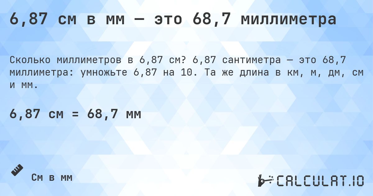 6,87 см в мм — это 68,7 миллиметра. 6,87 сантиметра — это 68,7 миллиметра: умножьте 6,87 на 10. Та же длина в км, м, дм, см и мм.