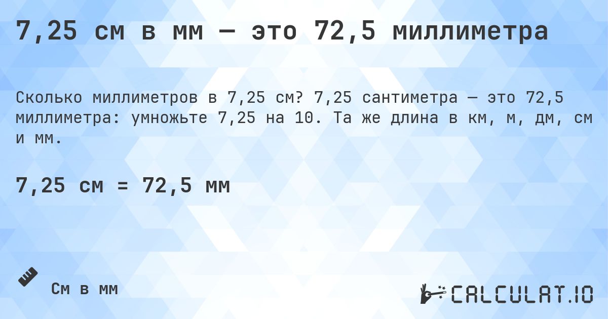 7,25 см в мм — это 72,5 миллиметра. 7,25 сантиметра — это 72,5 миллиметра: умножьте 7,25 на 10. Та же длина в км, м, дм, см и мм.