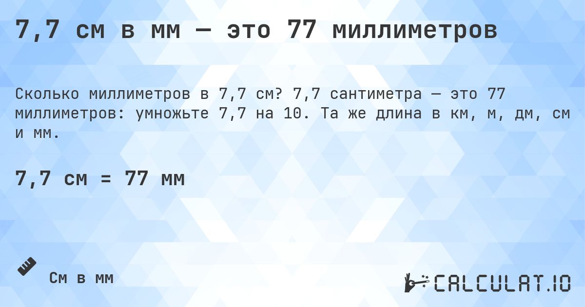 7,7 см в мм — это 77 миллиметров. 7,7 сантиметра — это 77 миллиметров: умножьте 7,7 на 10. Та же длина в км, м, дм, см и мм.