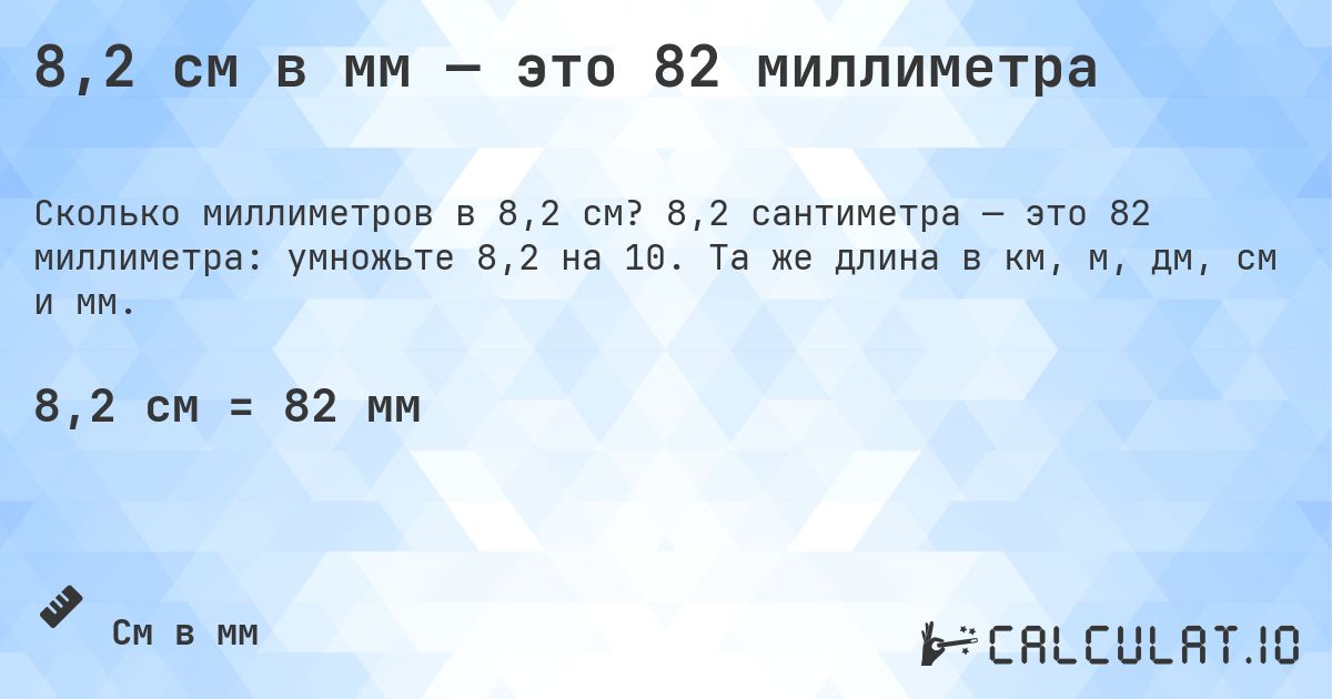 8,2 см в мм — это 82 миллиметра. 8,2 сантиметра — это 82 миллиметра: умножьте 8,2 на 10. Та же длина в км, м, дм, см и мм.