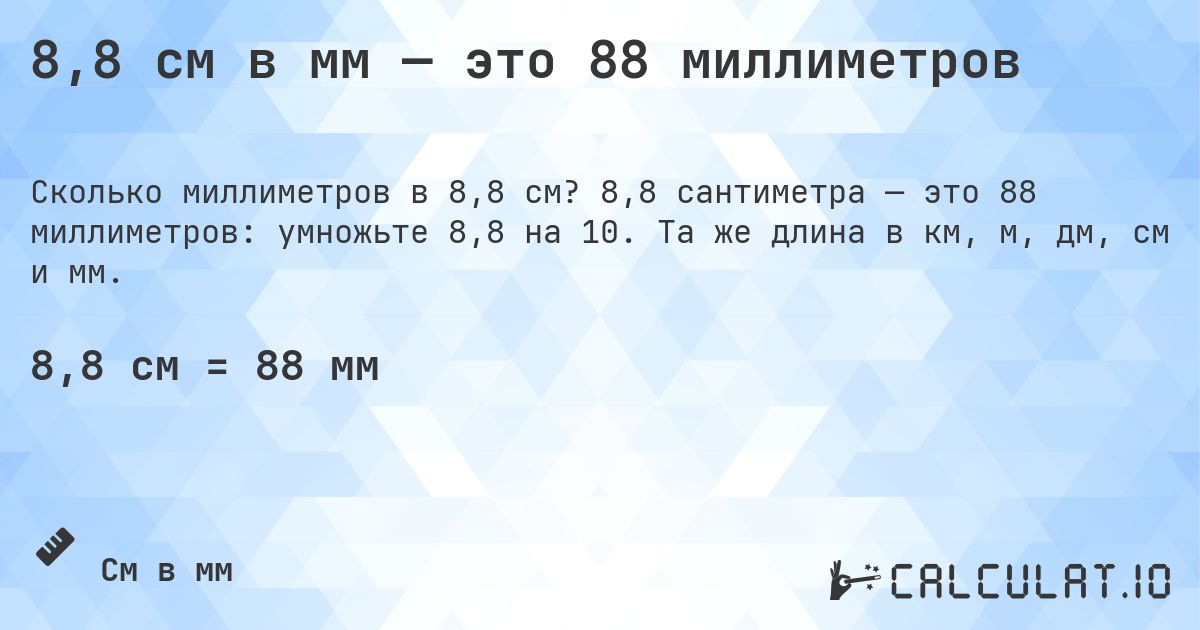 8,8 см в мм — это 88 миллиметров. 8,8 сантиметра — это 88 миллиметров: умножьте 8,8 на 10. Та же длина в км, м, дм, см и мм.