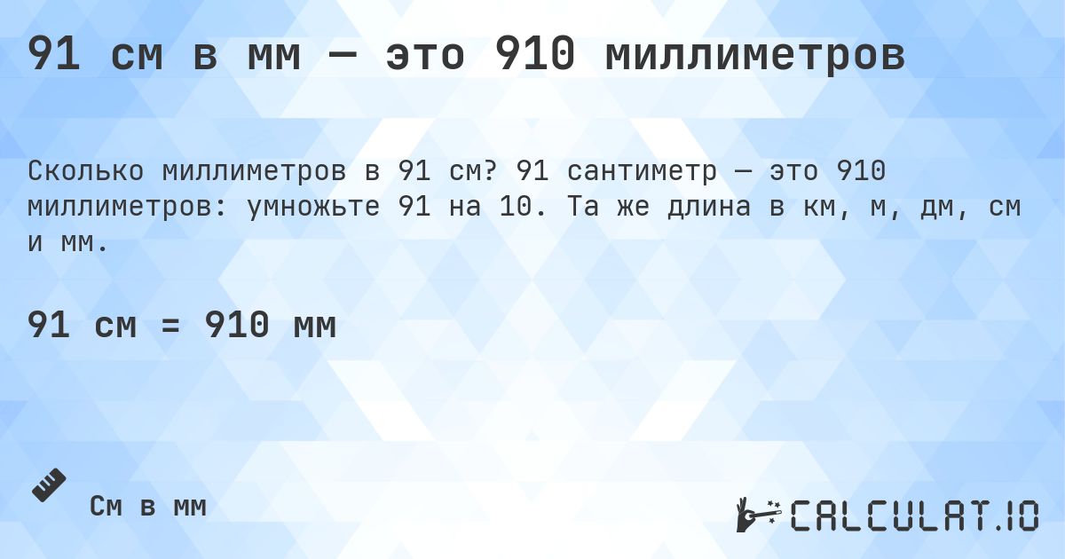 91 см в мм — это 910 миллиметров. 91 сантиметр — это 910 миллиметров: умножьте 91 на 10. Та же длина в км, м, дм, см и мм.