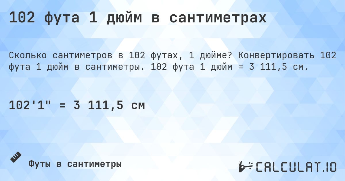 102 фута 1 дюйм в сантиметрах. Конвертировать 102 фута 1 дюйм в сантиметры. 102 фута 1 дюйм = 3 111,5 см.