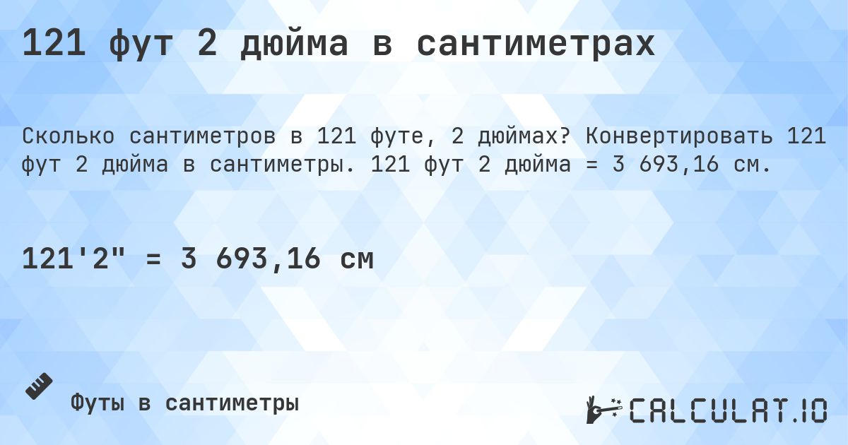 121 фут 2 дюйма в сантиметрах. Конвертировать 121 фут 2 дюйма в сантиметры. 121 фут 2 дюйма = 3 693,16 см.