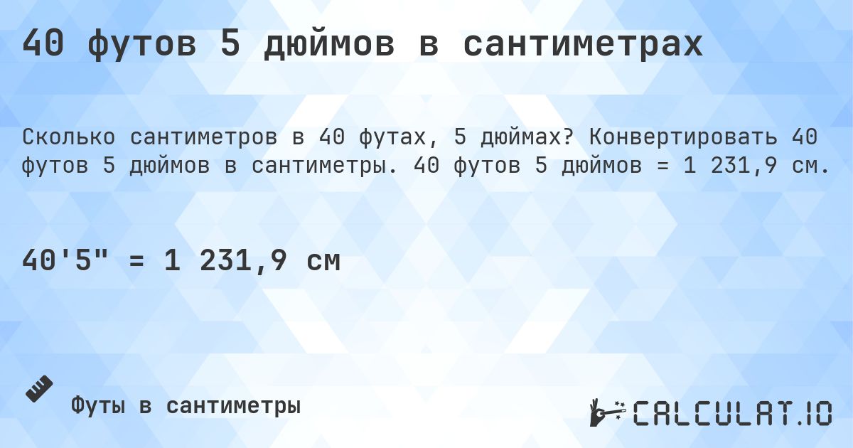 40 футов 5 дюймов в сантиметрах. Конвертировать 40 футов 5 дюймов в сантиметры. 40 футов 5 дюймов = 1 231,9 см.
