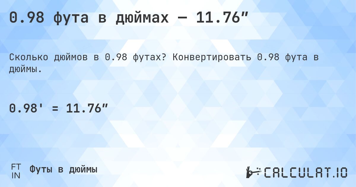0.98 фута в дюймах — 11.76″. Конвертировать 0.98 фута в дюймы.