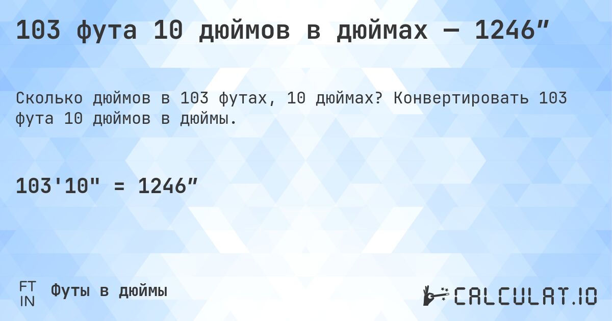 103 фута 10 дюймов в дюймах — 1246″. Конвертировать 103 фута 10 дюймов в дюймы.