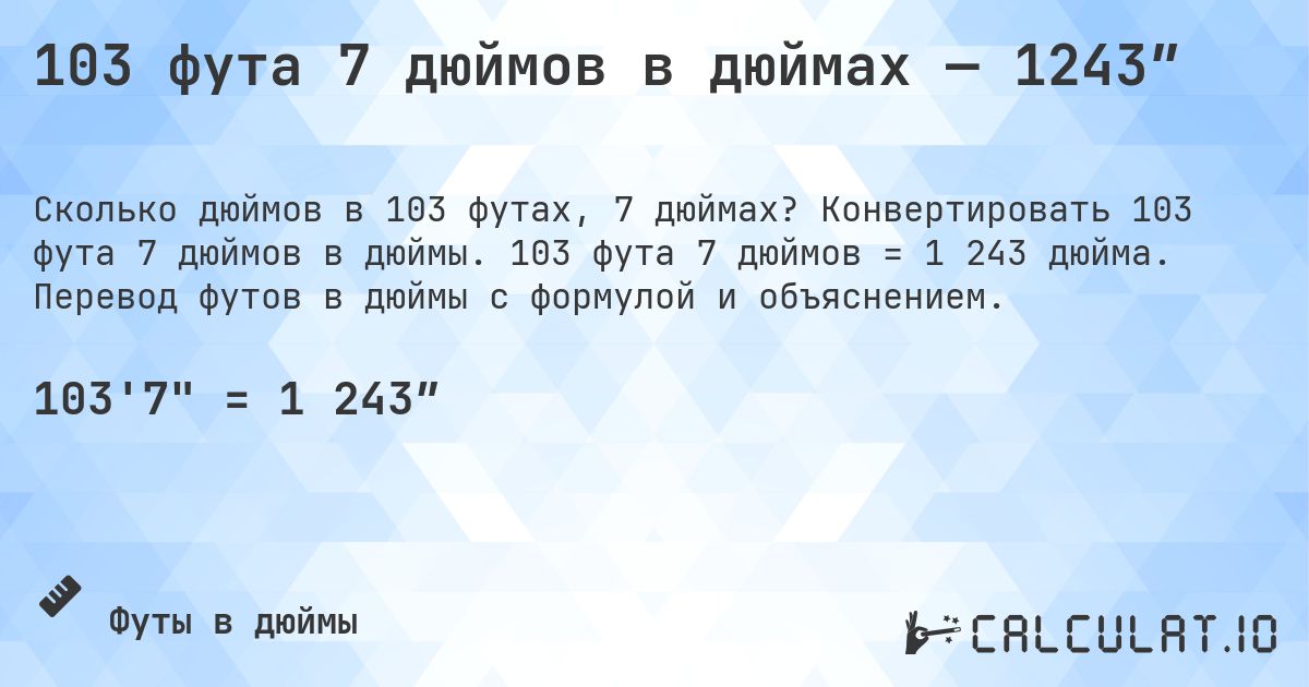 103 фута 7 дюймов в дюймах — 1243″. Конвертировать 103 фута 7 дюймов в дюймы. 103 фута 7 дюймов = 1 243 дюйма. Перевод футов в дюймы с формулой и объяснением.